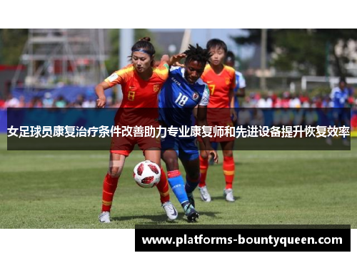 女足球员康复治疗条件改善助力专业康复师和先进设备提升恢复效率