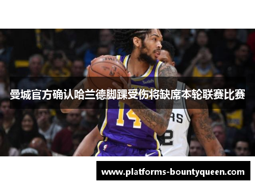 曼城官方确认哈兰德脚踝受伤将缺席本轮联赛比赛